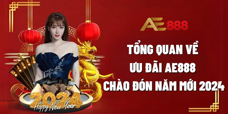 Ưu Đãi AE888 Chào Đón Năm Mới 2024 Tưng Bừng 2 Tổng quan về ưu đãi AE888 chào đón năm mới 2024